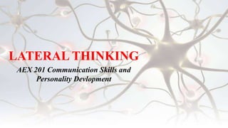 LATERAL THINKING
AEX 201 Communication Skills and
Personality Devlopment
 
