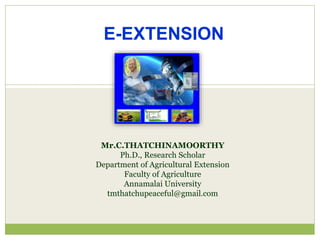 E-EXTENSION
Mr.C.THATCHINAMOORTHY
Ph.D., Research Scholar
Department of Agricultural Extension
Faculty of Agriculture
Annamalai University
tmthatchupeaceful@gmail.com
 