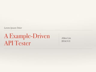 Lorem Ipsum Dolor 
A Example-Driven 
API Tester Allen Lin! 
2014.9.11 
 