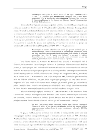 Artigo
Germinal: Marxismo e Educação em Debate, Salvador, v. 9, n. 1, p. 266-275, abr. 2017. ISSN: 2175-5604 268
Inválido pode voltar" (Folha de S. Paulo, 20/7/82). 2. "Os cegos e o inválido" (Isto é,
7/7/99). 3. "Derivativo para incapacitados” (Shopping News, Coluna Radio
amadorismo, 1973). 4. "Escolas para crianças incapazes" (Shopping News, 13/12/64).
5. "Crianças defeituosas na Grã-Bretanha tem Educação Especial” (Shopping News,
31/8/65). (Ibid., grifo nosso).
Acompanhando a lógica de que as pessoas podem ser vistas como inválidas, a concepção que
permeou a educação no Brasil nos anos de 1930, a Escola Nova, defendia a diminuição das desigualdades
sociais pelo estudo individualizado. Em seu método fazia uso dos testes de coeficiente de inteligência e, ao
se constatar que a inteligência de uma criança era inferior aos padrões de acompanhamento das exigências
da escola, indicava um ensino adequado e especializado, justificando, assim, a segregação em classes ou
escolas especiais, contribuindo com a exclusão escolar. Dispomos abaixo como o movimento da Escola
Nova pensava a educação das pessoas com deficiência, no qual se pode observar sua posição de
relevância. De acordo com Ribeiro (2007 apud AZEVEDO, 2007, p. 110, grifos nossos)
Reconstrução do sistema educacional em bases que possam contribuir para a
interpenetração das classes sociais e formação de uma sociedade humana mais justa e
que tenha por objetivo a organização da escola unificada, desde o jardim da infância à
universidade. "em vista da seleção dos ‘melhores’ e, portanto, o máximo
desenvolvimento dos normais (escola comum), como o tratamento especial de
anormais, subnormais (classes diferenciais e escolas especiais)
Esse excerto extraído do Manifesto dos Pioneiros deixa evidente o descompasso entre a
educação para a democracia e a educação para a exclusão. A exclusão era para os considerados fora dos
padrões, e a educação para uma sociedade mais humana era destinada àqueles classificados como os
melhores. Por meio dessa organização se proliferam as escolas particulares e filantrópicas especializadas
(escolas especiais) como é o caso da Associação de Pais e Amigos dos Excepcionais (APAE), fundada no
Rio de Janeiro, no dia 11 de dezembro de 1954, e, que alcançou em 2004, o marco de aproximadamente
duas mil unidades, estruturadas, em geral, ainda no paradigma pedagógico de forte caráter médico-
terapêutico cujo foco estava no seu aspecto físico, biológico. Já podemos apontar que este modo de
pensar a distinção entre a educação dos “normais” e dos “anormais” trazia consigo um modelo neoliberal
de escola, pois fazia diferenciação de ensino de acordo com o seu tipo físico, biológico e social.
Há que se destacar que a própria elaboração da LDBEN nº 4.024/61 se deu no contexto liberal
e dualista: uma educação para as pessoas com deficiência e uma educação diferenciada para os que não
têm deficiência, educação particular e educação pública. O texto desta lei refletia a seletividade e a
proteção da camada social dominante à custa das camadas que não podiam custear a educação.
Art. 89 – Toda iniciativa privada considerada eficiente pelos Conselhos Estaduais de
Educação, e relativa à educação de excepcionais, receberá dos poderes públicos
tratamento especial mediante bolsas de estudo, empréstimos e subvenções (BRASIL,
1961, grifo nosso).
O que, na realidade, caberia ao Estado seria subsidiar a escola particular como uma saída
estratégica para transferir sua responsabilidade para as instituições privadas. Assim, em 1967, a Sociedade
Pestalozzi do Brasil 5 já contava com 16 instituições espalhadas pelo país. Estas instituições se tornaram
parceiras do governo e foram financiadas com recursos provenientes da área de assistência social. Dessa
forma, mesmo quando o governo brasileiro passa a legislar sob a educação dos alunos com deficiência, são
 