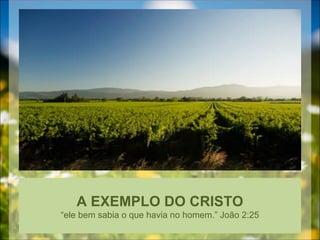 A EXEMPLO DO CRISTO
“ele bem sabia o que havia no homem.” João 2:25
 