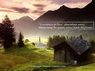 “ A existência de Deus” (desconheço autor) Música tema: Tu quieres volver (Sarah Brightman) Colaboração: Fernanda Ferreira da Costa 