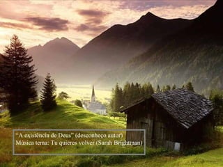 “A existência de Deus” (desconheço autor)
Música tema: Tu quieres volver (Sarah Brightman)
 