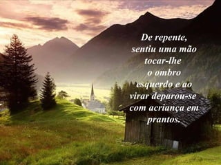 De repente,
sentiu uma mão
tocar-lhe
o ombro
esquerdo e ao
virar deparou-se
com acriança em
prantos.
 