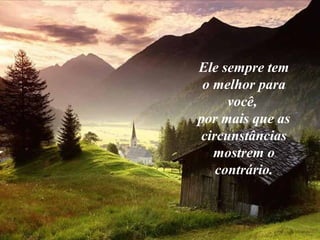 Ele sempre tem
o melhor para
você,
por mais que as
circunstâncias
mostrem o
contrário.
 