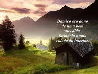 Damico era dono de uma bem sucedida  farmácia numa cidade do interior. 