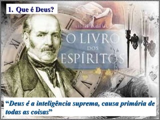 “ Deus é a inteligência suprema, causa primária de todas as coisas ” Que é Deus? 