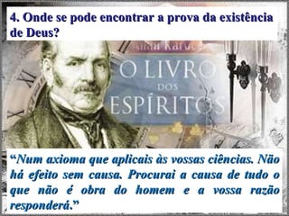 “ Num axioma que aplicais às vossas ciências. Não há efeito sem causa. Procurai a causa de tudo o que não é obra do homem e a vossa razão responderá .” 4. Onde se pode encontrar a prova da existência de Deus? 