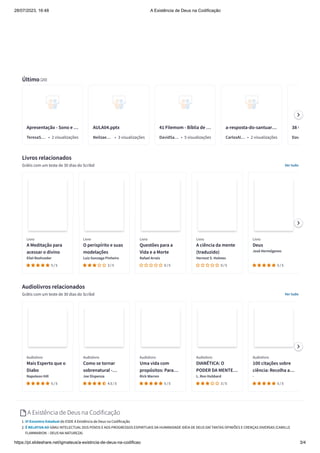 28/07/2023, 16:48 A Existência de Deus na Codificação
https://pt.slideshare.net/igmateus/a-existncia-de-deus-na-codificao 3/4
Último(20)
Livros relacionados
Grátis com um teste de 30 dias do Scribd Ver tudo
Audiolivros relacionados
Grátis com um teste de 30 dias do Scribd Ver tudo
A Existência de Deus na Codificação
1. VI Encontro Estadual do ESDE A Existência de Deus na Codificação
2. É RELATIVA AO GRAU INTELECTUAL DOS POVOS E AOS PROGRESSOS ESPIRITUAIS DA HUMANIDADE IDÉIA DE DEUS DAÍ TANTAS OPINIÕES E CRENÇAS DIVERSAS (CAMILLE
FLAMMARION – DEUS NA NATUREZA)
Apresentação - Sono e …
TeresaS… • 2 visualizações
AULA04.pptx
Neilzae… • 3 visualizações
41 Filemom - Bíblia de …
DavidSa… • 5 visualizações
a-resposta-do-santuar…
CarlosAl… • 2 visualizações
38 C
Dav
Livro
A Meditação para
acessar o divino
Eliel Roshveder
5 / 5
Livro
O perispírito e suas
modelações
Luiz Gonzaga Pinheiro
3 / 5
Livro
Questões para a
Vida e a Morte
Rafael Arrais
0 / 5
Livro
A ciência da mente
(traduzido)
Hernest S. Holmes
0 / 5
Livro
Deus
José Hermógenes
5 / 5
Audiolivro
Mais Esperto que o
Diabo
Napoleon Hill
5 / 5
Audiolivro
Como se tornar
sobrenatural -…
Joe Dispenza
4.5 / 5
Audiolivro
Uma vida com
propósitos: Para…
Rick Warren
5 / 5
Audiolivro
DIANÉTICA: O
PODER DA MENTE…
L. Ron Hubbard
3 / 5
Audiolivro
100 citações sobre
ciência: Recolha a…
-
5 / 5
 