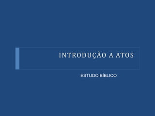 INTRODUÇÃO A ATOS
ESTUDO BÍBLICO
 
