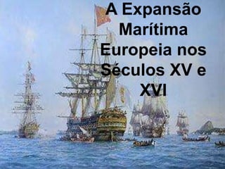 A Expansão
  Marítima
Europeia nos
Séculos XV e
    XVI
 