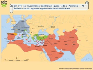 Hora H 7 Custódio Lagartixa, Helena Sardinha, José Gomes
Em 716, os muçulmanos dominavam quase toda a Península – Al-
Andaluz - exceto algumas regiões montanhosas do Norte…
 