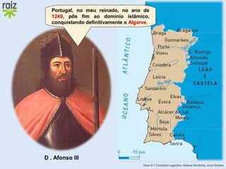 Hora H 7 Custódio Lagartixa, Helena Sardinha, José Gomes
Portugal, no meu reinado, no ano de
1249, pôs fim ao domínio islâmico,
conquistando definitivamente o Algarve.
D . Afonso III
 