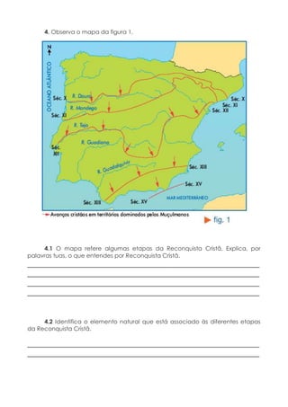 4. Observa o mapa da figura 1.
4.1 O mapa refere algumas etapas da Reconquista Cristã. Explica, por
palavras tuas, o que entendes por Reconquista Cristã.
____________________________________________________________
____________________________________________________________
____________________________________________________________
____________________________________________________________
4.2 Identifica o elemento natural que está associado às diferentes etapas
da Reconquista Cristã.
____________________________________________________________
____________________________________________________________
 