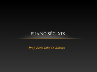Prof. Elvis John O. Ribeiro
EUA NO SÉC. XIX.
 