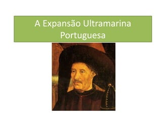 A Expansão Ultramarina
Portuguesa
 