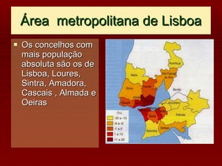 Área  metropolitana de Lisboa Os concelhos com mais população absoluta são os de Lisboa, Loures, Sintra, Amadora, Cascais , Almada e Oeiras 