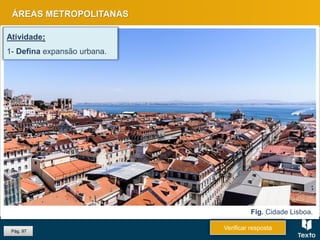ÁREAS METROPOLITANAS
Pág. 97
Atividade:
1- Defina expansão urbana.
Fig. Cidade Lisboa.
Verificar resposta
 