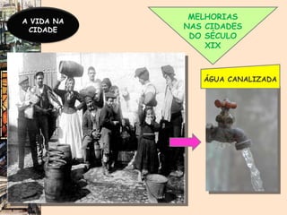 MELHORIAS NAS CIDADES DO SÉCULO XIX ÁGUA CANALIZADA A VIDA NA CIDADE 