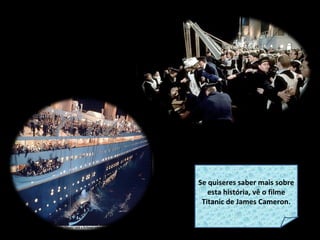 Se quiseres saber mais sobre esta história, vê o filme Titanic de James Cameron. 