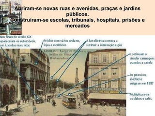 Abriram-se novas ruas e avenidas, praças e jardins públicos. Construíram-se escolas, tribunais, hospitais, prisões e mercados . 