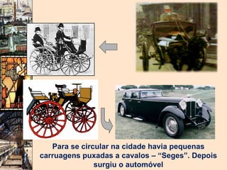 Para se circular na cidade havia pequenas carruagens puxadas a cavalos – “Seges”. Depois surgiu o automóvel 