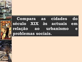Compara as cidades do s é culo XIX  à s actuais em rela ç ão ao urbanismo e problemas sociais. 
