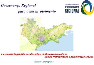 I Conferência Estadual de
Governança Regional
.



         para o desenvolvimento




A experiência paulista dos Conselhos de Desenvolvimento de
                                       Região Metropolitana e Aglomeração Urbana

                            Marcos Campagnone
                                                                                   1
 