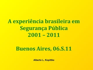 A experiência brasileira em Segurança Pública 2001 – 2011 Buenos Aires, 06.S.11 Alberto L. Kopittke 