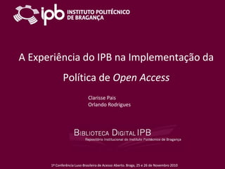 A Experiência do IPB na Implementação da Política de Open Access Clarisse Pais Orlando Rodrigues 