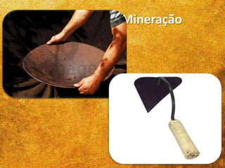 Técnicas de Mineração
Os africanos trouxeram para o Brasil
várias técnicas de mineração como:
 