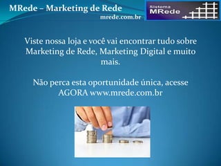 Viste nossa loja e você vai encontrar tudo sobre
Marketing de Rede, Marketing Digital e muito
mais.
Não perca esta oportunidade única, acesse
AGORA www.mrede.com.br
MRede – Marketing de Rede
mrede.com.br
 