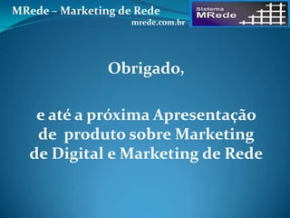 Obrigado,
e até a próxima Apresentação
de produto sobre Marketing
de Digital e Marketing de Rede
MRede – Marketing de Rede
mrede.com.br
 