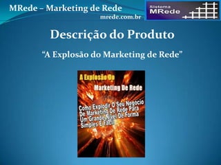 “A Explosão do Marketing de Rede”
Descrição do Produto
MRede – Marketing de Rede
mrede.com.br
 