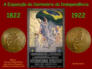 A Exposição do Centenário da Independência

1822

1922

Música:
Hino da Independência
pelo Coral e Orquestra
Sinfônica do Estado de SP

By Ney Deluiz

 