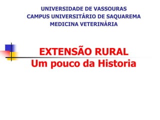 EXTENSÃO RURAL
Um pouco da Historia
UNIVERSIDADE DE VASSOURAS
CAMPUS UNIVERSITÁRIO DE SAQUAREMA
MEDICINA VETERINÁRIA
 