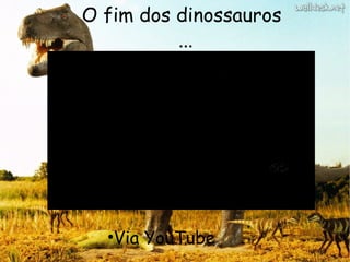O fim dos dinossauros ... Via YouTube 