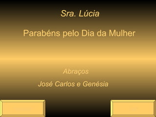 Sra. Lúcia Parabéns pelo Dia da Mulher Abraços José Carlos e Genésia Reiniciar Sair 