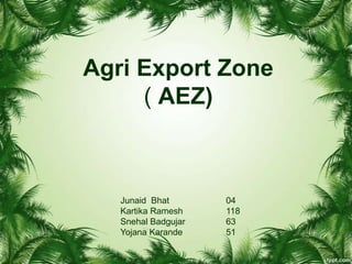 Agri Export Zone
( AEZ)
Junaid Bhat 04
Kartika Ramesh 118
Snehal Badgujar 63
Yojana Karande 51
 
