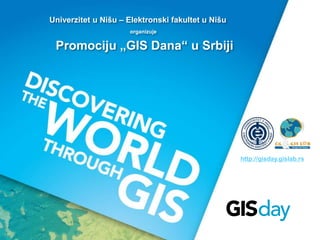 Univerzitet u Nišu – Elektronski fakultet u Nišu 
http://gisday.gislab.rs 
organizuje 
Promociju „GIS Dana“ u Srbiji 
 