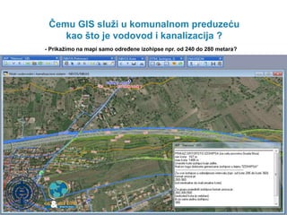 Čemu GIS služi u komunalnom preduzeću 
kao što je vodovod i kanalizacija ? 
- Prikažimo na mapi samo određene izohipse npr...