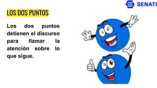 LOS DOS PUNTOS
Los dos puntos
detienen el discurso
para llamar la
atención sobre lo
que sigue.
 