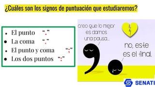 ¿Cuáles son los signos de puntuación que estudiaremos?
● El punto “.”
● La coma “,”
● El punto y coma “;”
● Los dos puntos “:”
 