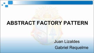 ABSTRACT FACTORY PATTERN


             Juan Lizaldes
             Gabriel Requelme
 