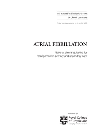 ATRIAL FIBRILLATION
National clinical guideline for
management in primary and secondary care
The National Collaborating Centre
for Chronic Conditions
Funded to produce guidelines for the NHS by NICE
Published by
 