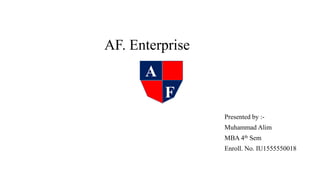 AF. Enterprise
Presented by :-
Muhammad Alim
MBA 4th Sem
Enroll. No. IU1555550018
A
F
 
