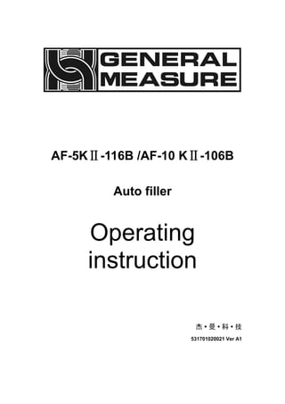 AF-5KⅡ-116B /AF-10 KⅡ-106B
Auto filler
Operating
instruction
531701020021 Ver A1
 