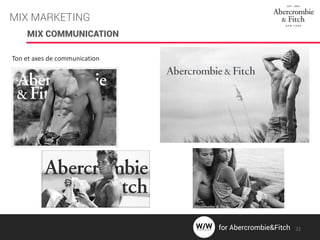 MIX COMMUNICATION
Ton et axes de communication
MIX MARKETING
22for Abercrombie&Fitch
 