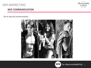 MIX COMMUNICATION
Ton et axes de communication
MIX MARKETING
23for Abercrombie&Fitch
 