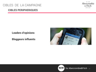 CIBLES DE LA CAMPAGNE
CIBLES PERIPHERIQUES
Leaders d’opinions
Bloggeurs influents
37for Abercrombie&Fitch
 